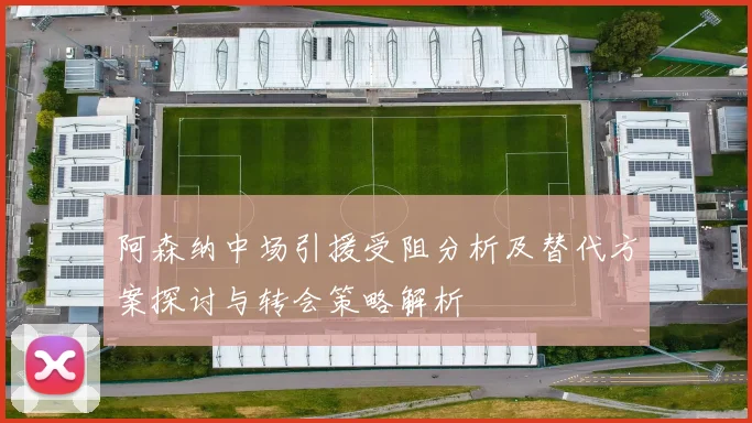 阿森纳中场引援受阻分析及替代方案探讨与转会策略解析